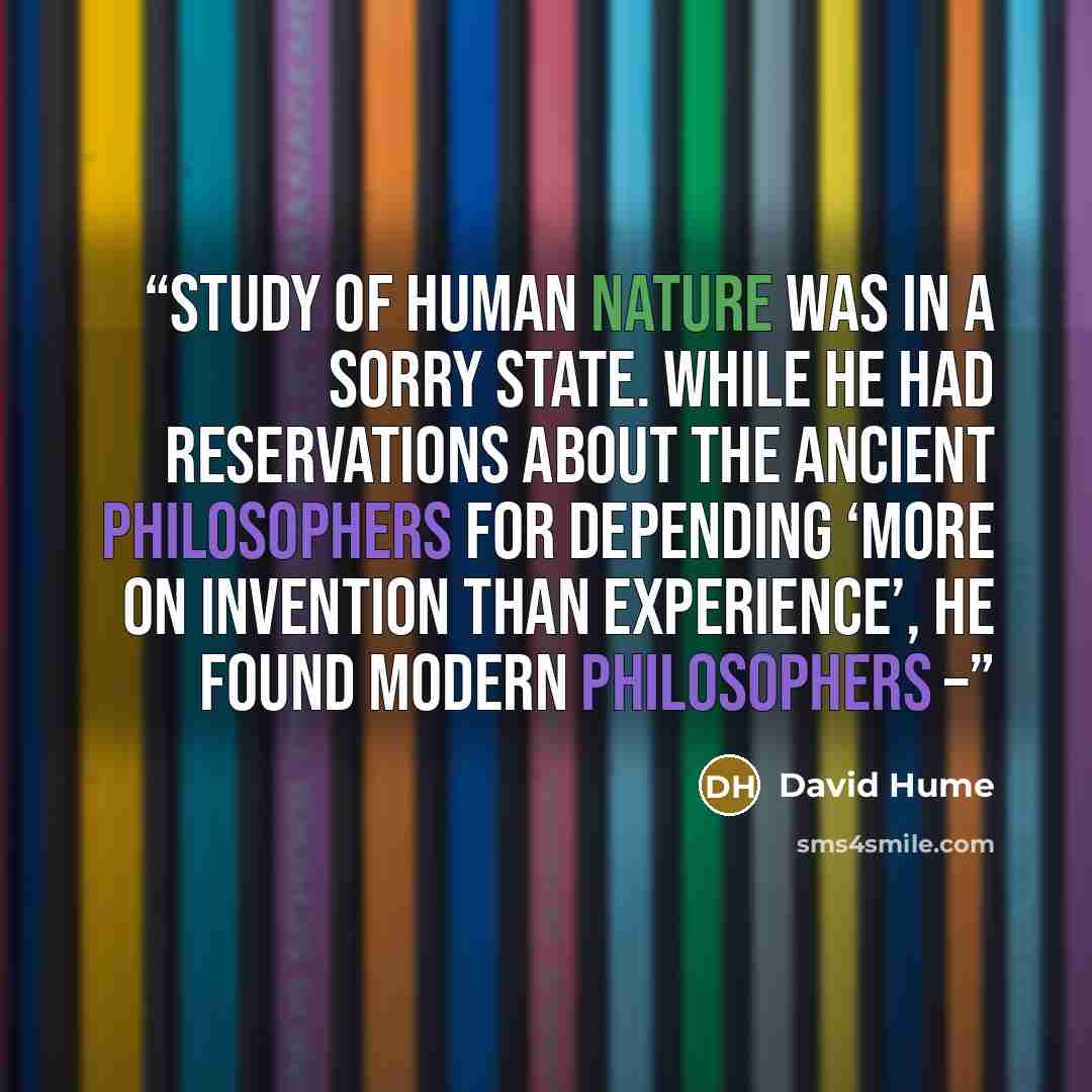 “study of human nature was in a sorry state. While he had reservations about the ancient philosophers for depending ‘more on Invention than Experience’, he found modern philosophers –” quote by David Hume