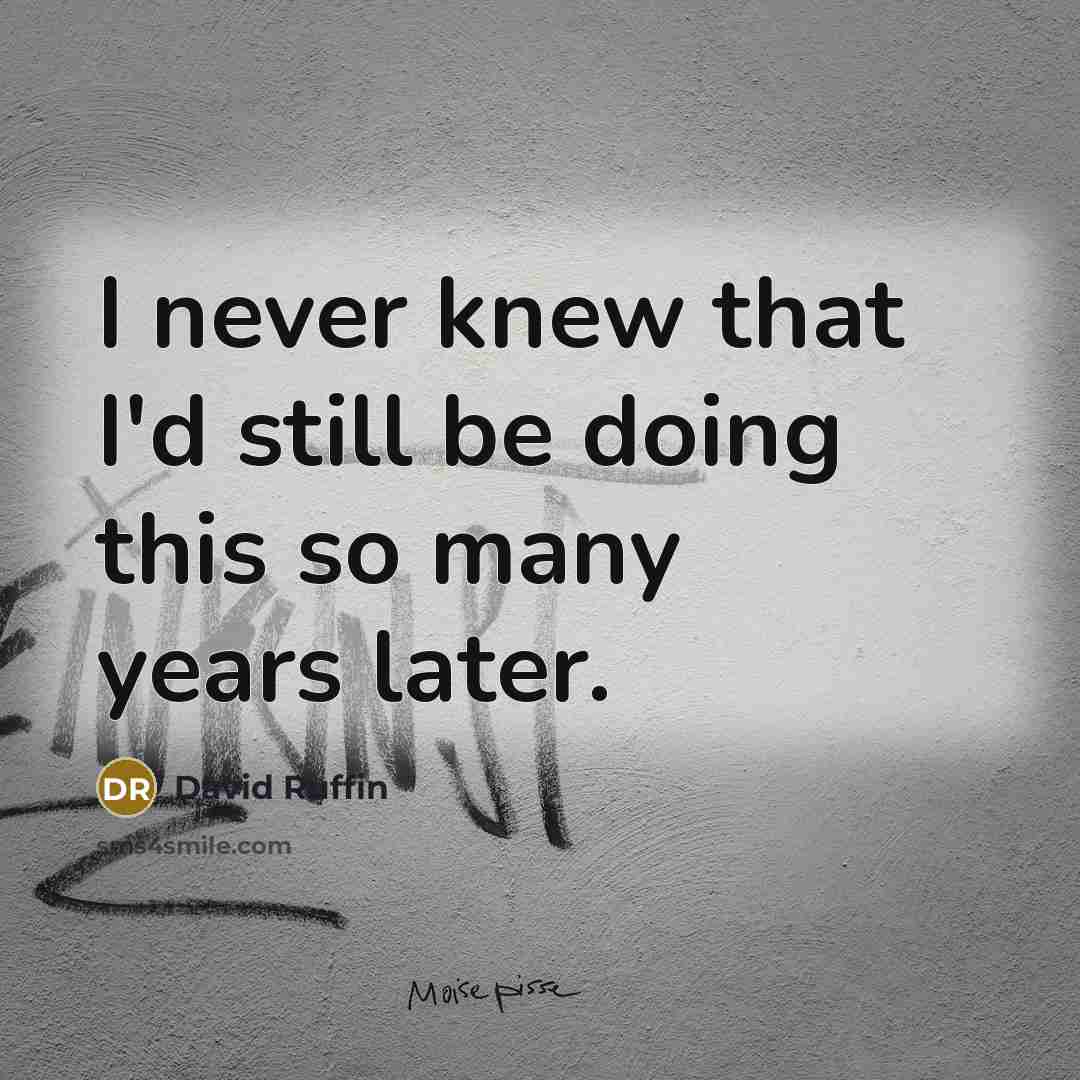 “I never knew that I'd still be doing this so many years later.” quote by David Ruffin