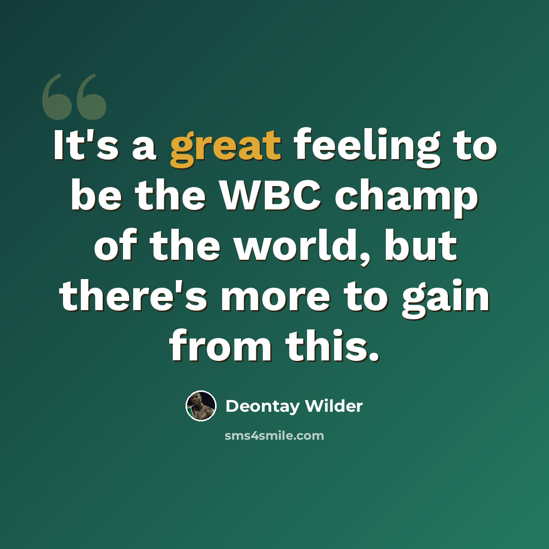 “It's a great feeling to be the WBC champ of the world, but there's more to gain from this.” quote by Deontay Wilder