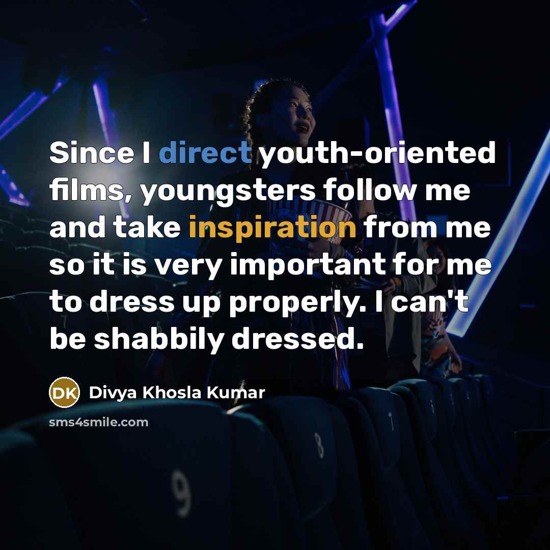 “Since I direct youth-oriented films, youngsters follow me and take inspiration from me so it is very important for me to dress up properly. I can't be shabbily dressed.” quote by Divya Khosla Kumar