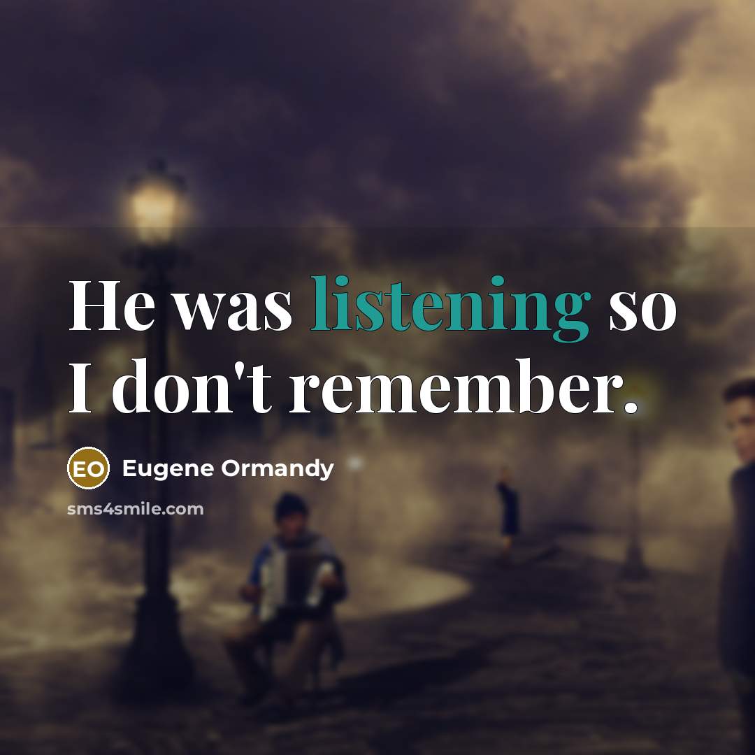 “He was listening so I don't remember.” quote by Eugene Ormandy