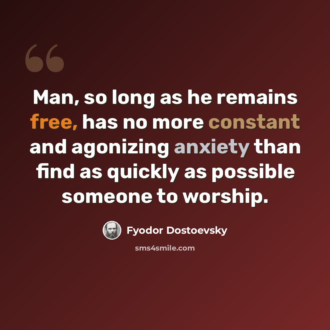 “Man, so long as he remains free, has no more constant and agonizing anxiety than find as quickly as possible someone to worship.” quote by Fyodor Dostoevsky