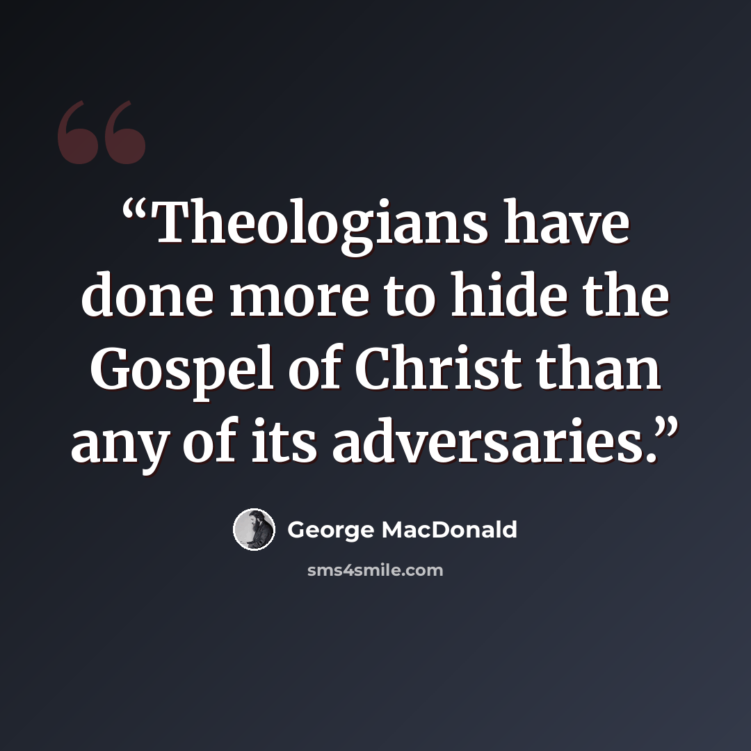 “Theologians have done more to hide the Gospel of Christ than any of its adversaries.” quote by George MacDonald