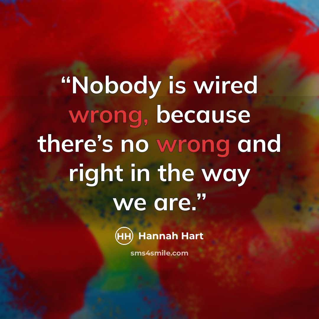 “Nobody is wired wrong, because there’s no wrong and right in the way we are.” quote by hannah hart