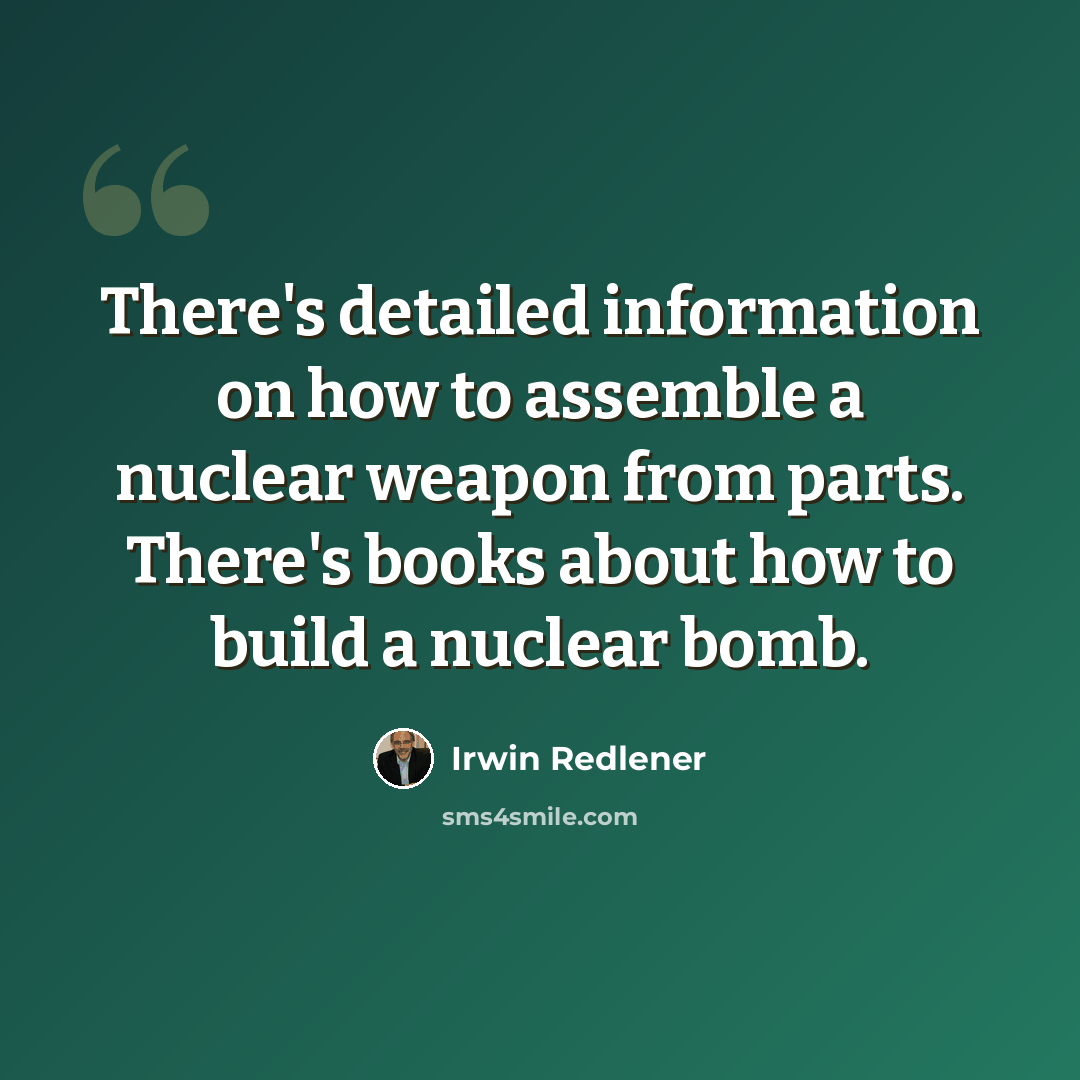 “There's detailed information on how to assemble a nuclear weapon from parts. There's books about how to build a nuclear bomb.” quote by Irwin Redlener