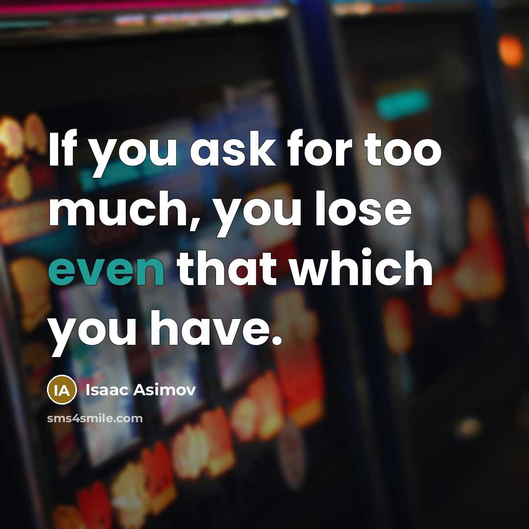 “If you ask for too much, you lose even that which you have.” quote by Isaac Asimov