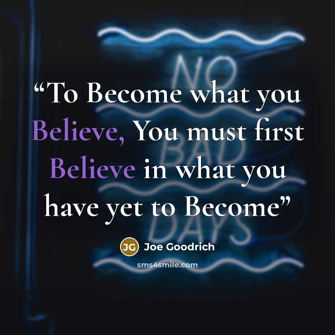 “To Become what you Believe, You must first Believe in what you have yet to Become” quote by Joe Goodrich