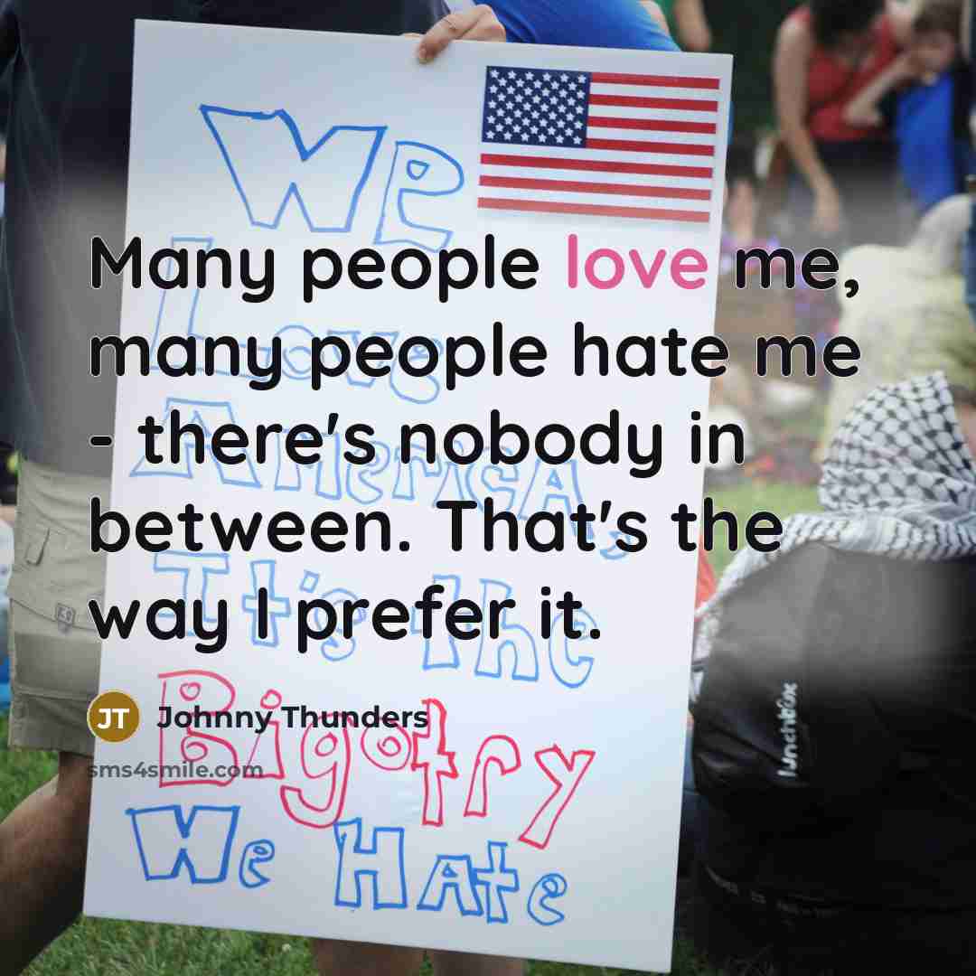 “Many people love me, many people hate me - there's nobody in between. That's the way I prefer it.” quote by Johnny Thunders