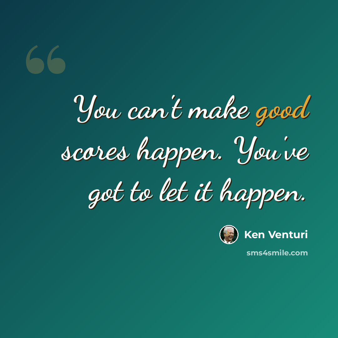 “You can't make good scores happen. You've got to let it happen.” quote by Ken Venturi