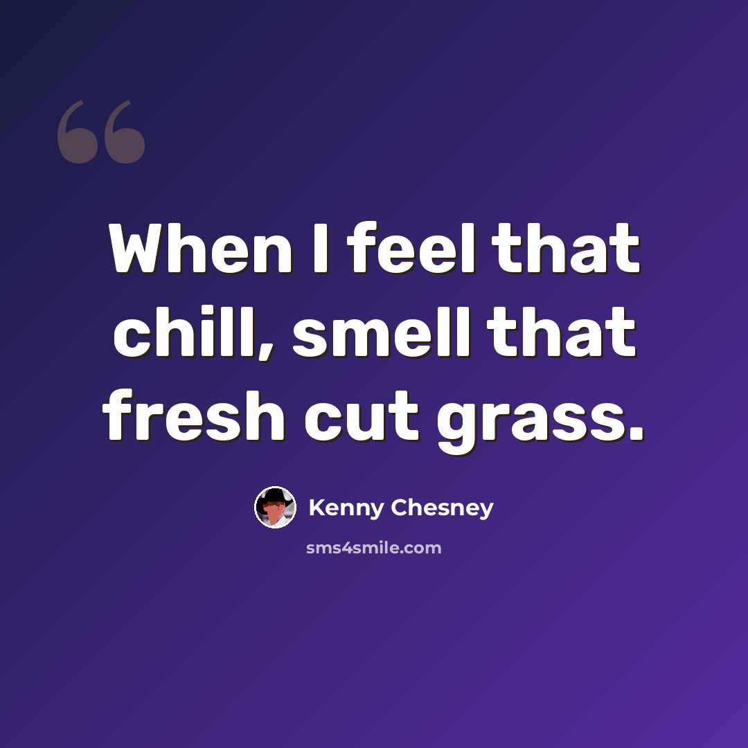 “When I feel that chill, smell that fresh cut grass.” quote by Kenny Chesney