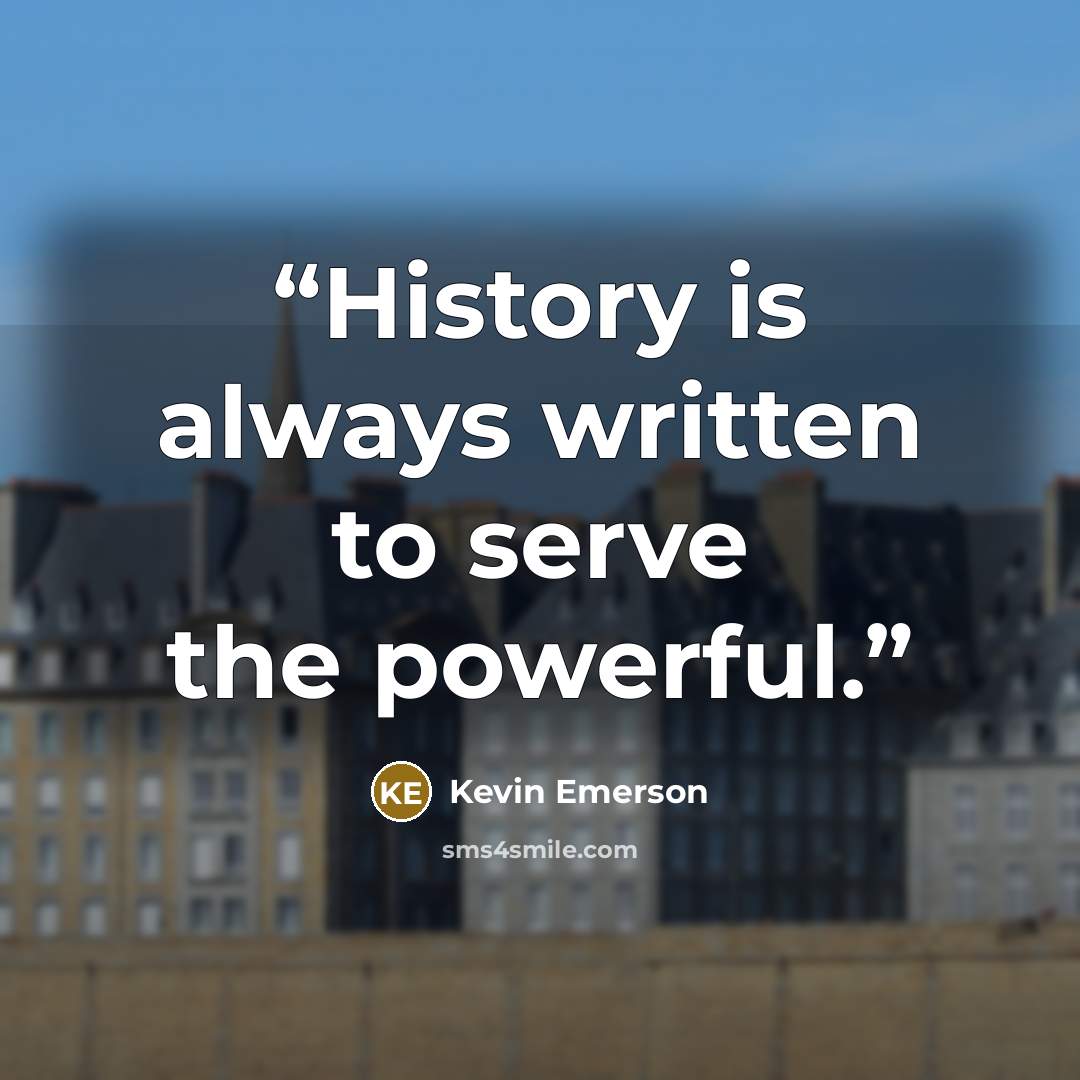 “History is always written to serve the powerful.” quote by Kevin Emerson