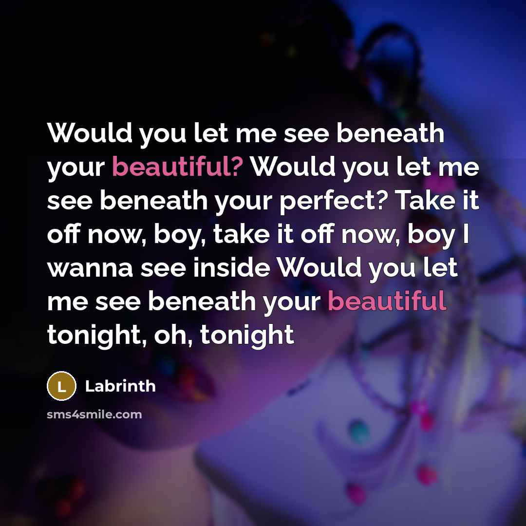 “Would you let me see beneath your beautiful? Would you let me see beneath your perfect? Take it off now, boy, take it off now, boy I wanna see inside Would you let me see beneath your beautiful tonight, oh, tonight” quote by Labrinth