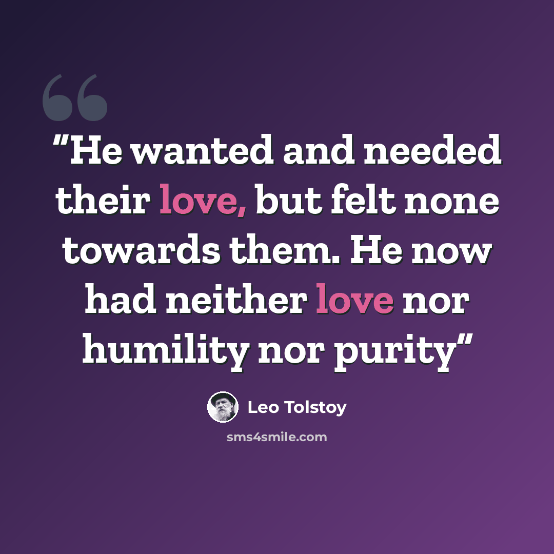 “He wanted and needed their love, but felt none towards them. He now had neither love nor humility nor purity” quote by Leo Tolstoy