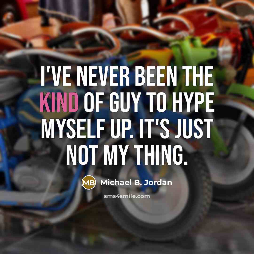 “I've never been the kind of guy to hype myself up. It's just not my thing.” quote by Michael B. Jordan