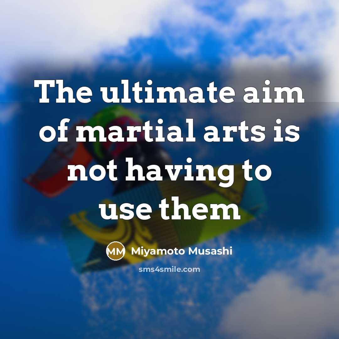 “The ultimate aim of martial arts is not having to use them” quote by Miyamoto Musashi