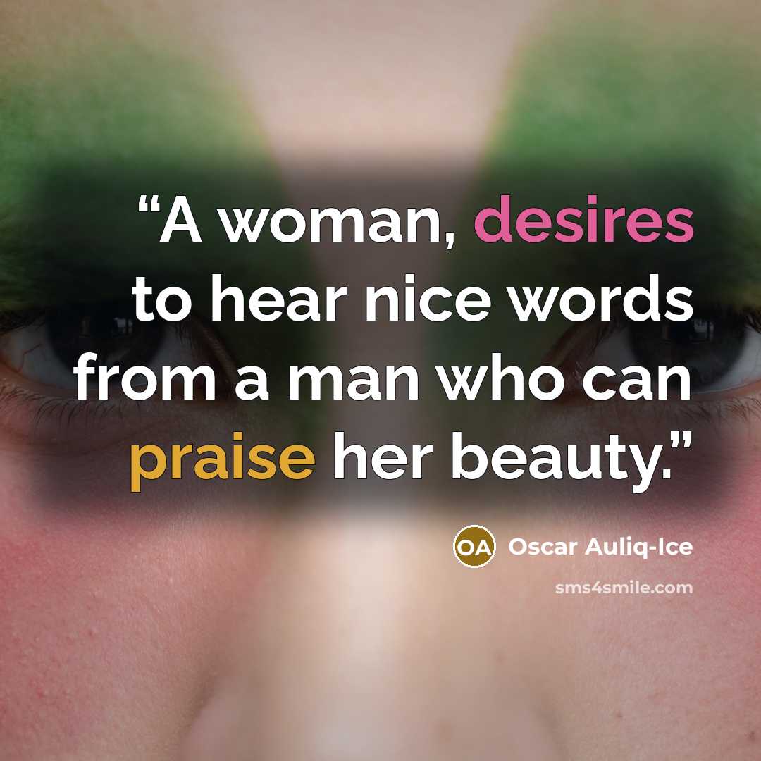 “A woman, desires to hear nice words from a man who can praise her beauty.” quote by Oscar Auliq-Ice