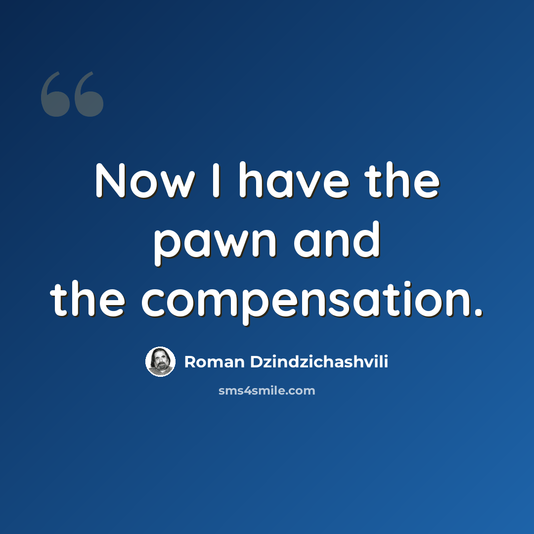 “Now I have the pawn and the compensation.” quote by Roman Dzindzichashvili