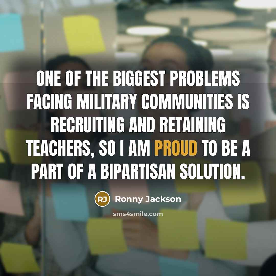 “One of the biggest problems facing military communities is recruiting and retaining teachers, so I am proud to be a part of a bipartisan solution.” quote by Ronny Jackson