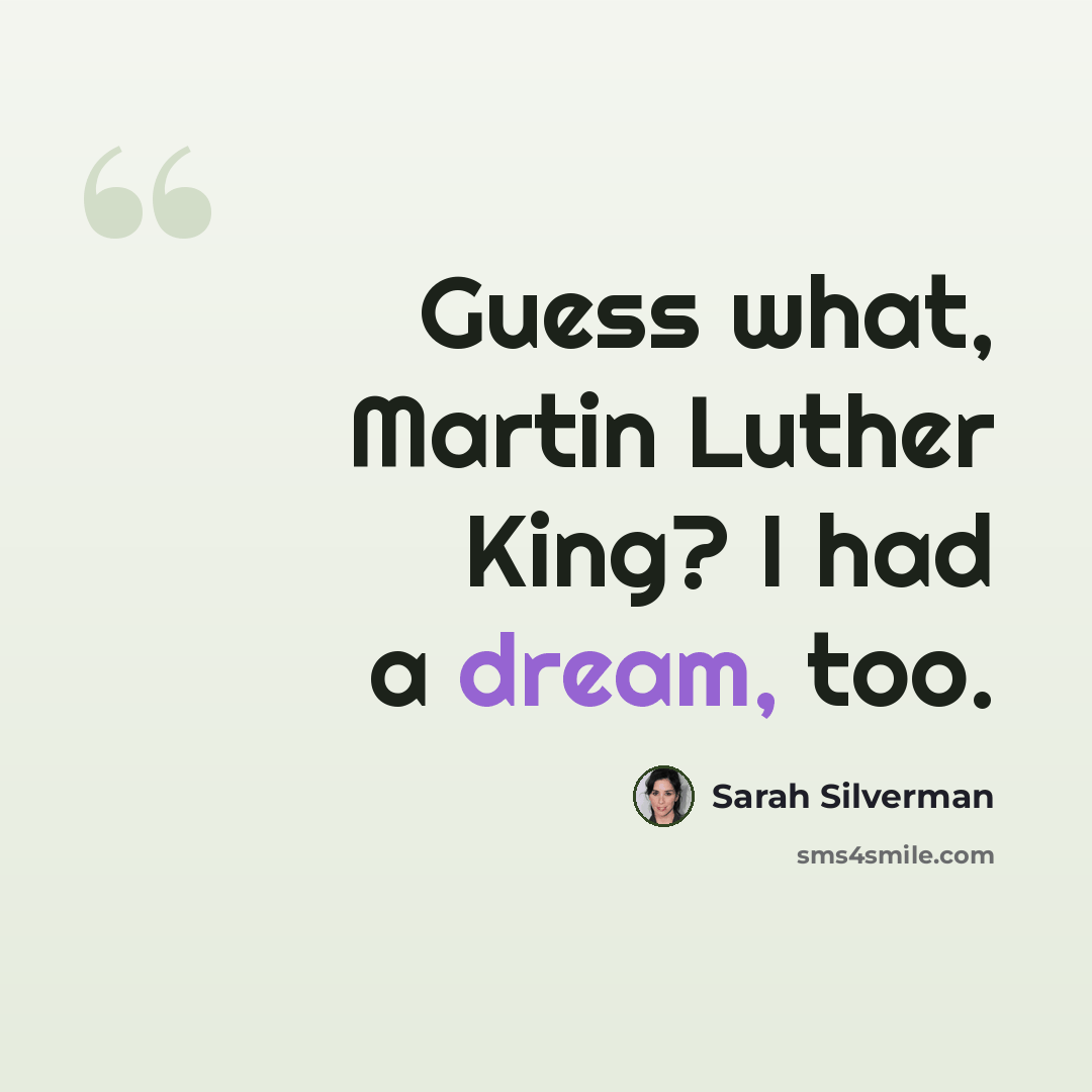 “Guess what, Martin Luther King? I had a dream, too.” quote by Sarah Silverman