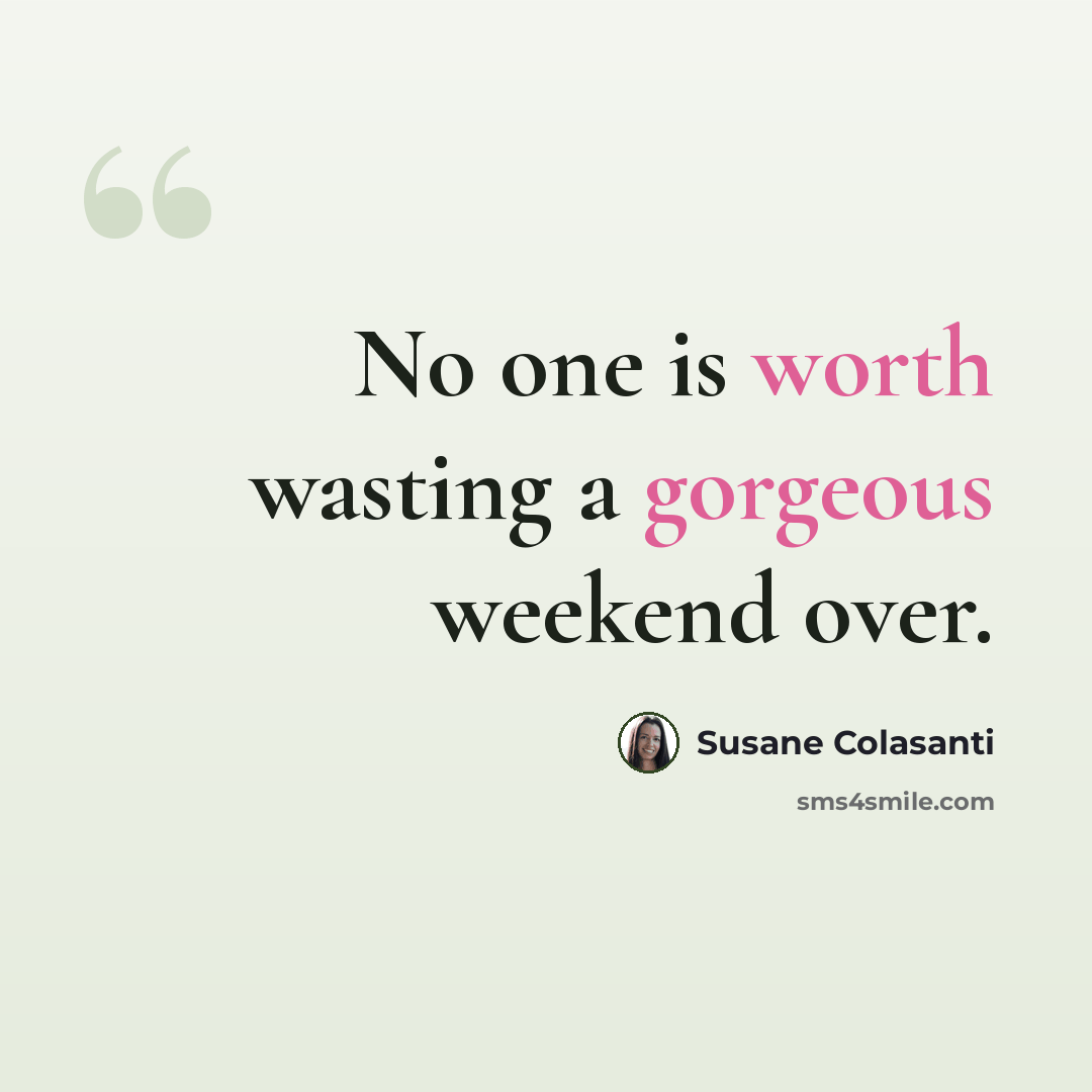 “No one is worth wasting a gorgeous weekend over.” quote by Susane Colasanti