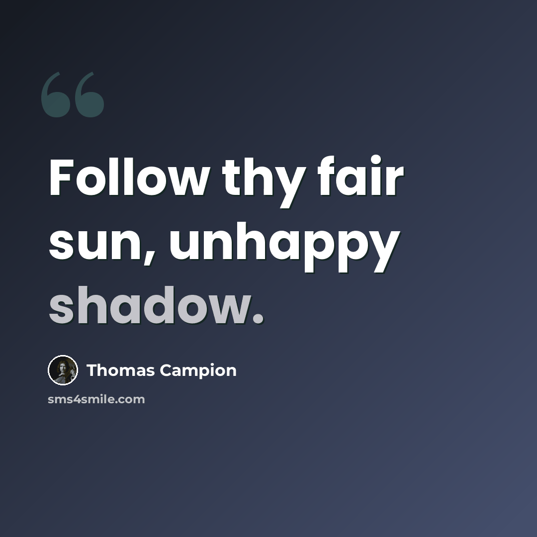“Follow thy fair sun, unhappy shadow.” quote by Thomas Campion