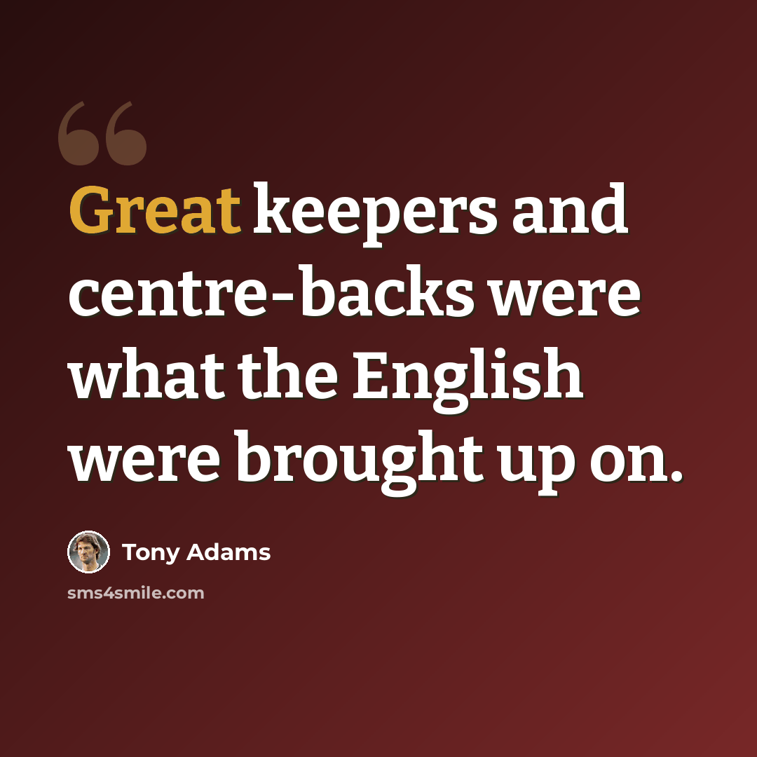 “Great keepers and centre-backs were what the English were brought up on.” quote by Tony Adams