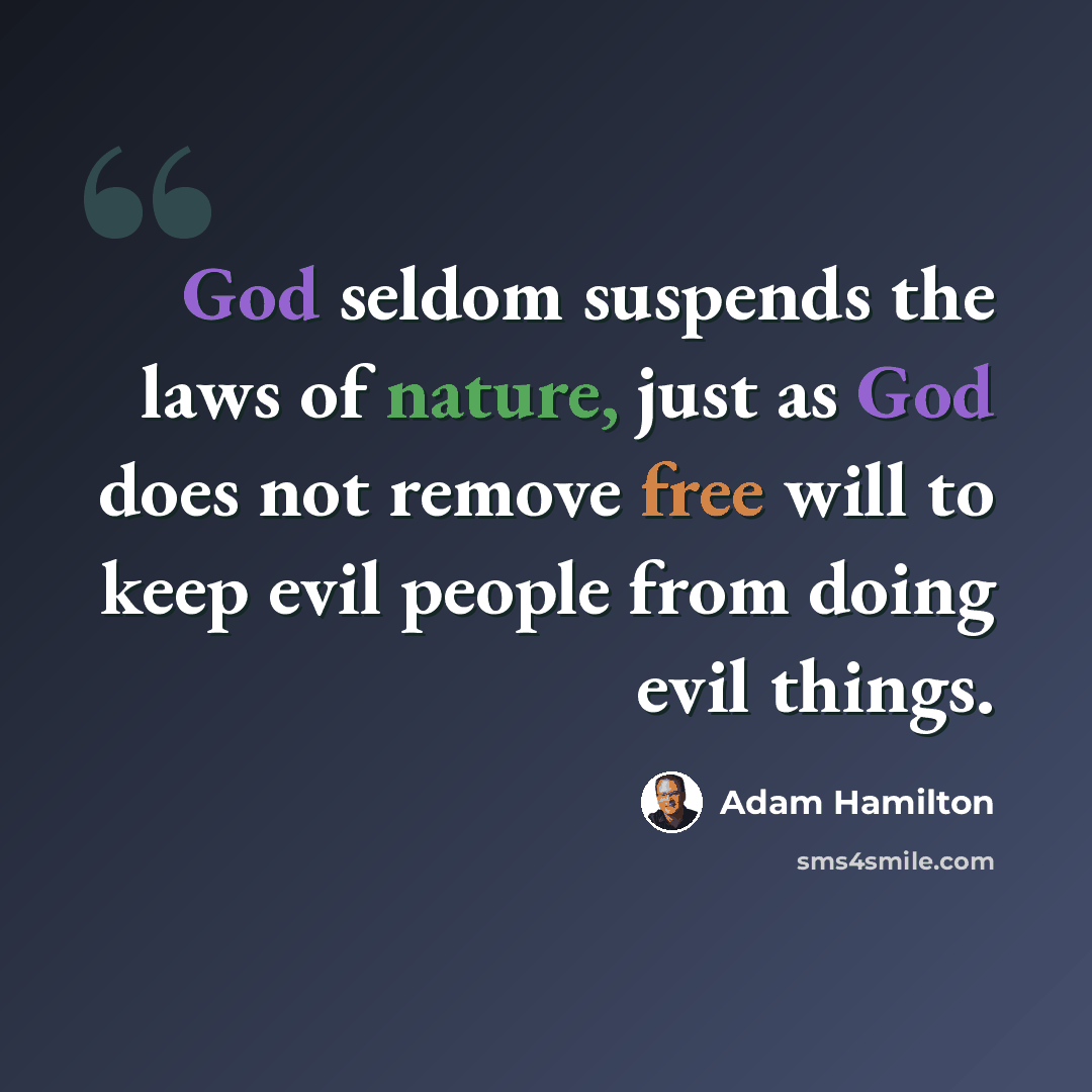“God seldom suspends the laws of nature, just as God does not remove free will to keep evil people from doing evil things.” quote by Adam Hamilton