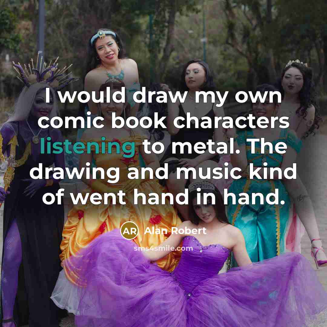 “I would draw my own comic book characters listening to metal. The drawing and music kind of went hand in hand.” quote by Alan Robert