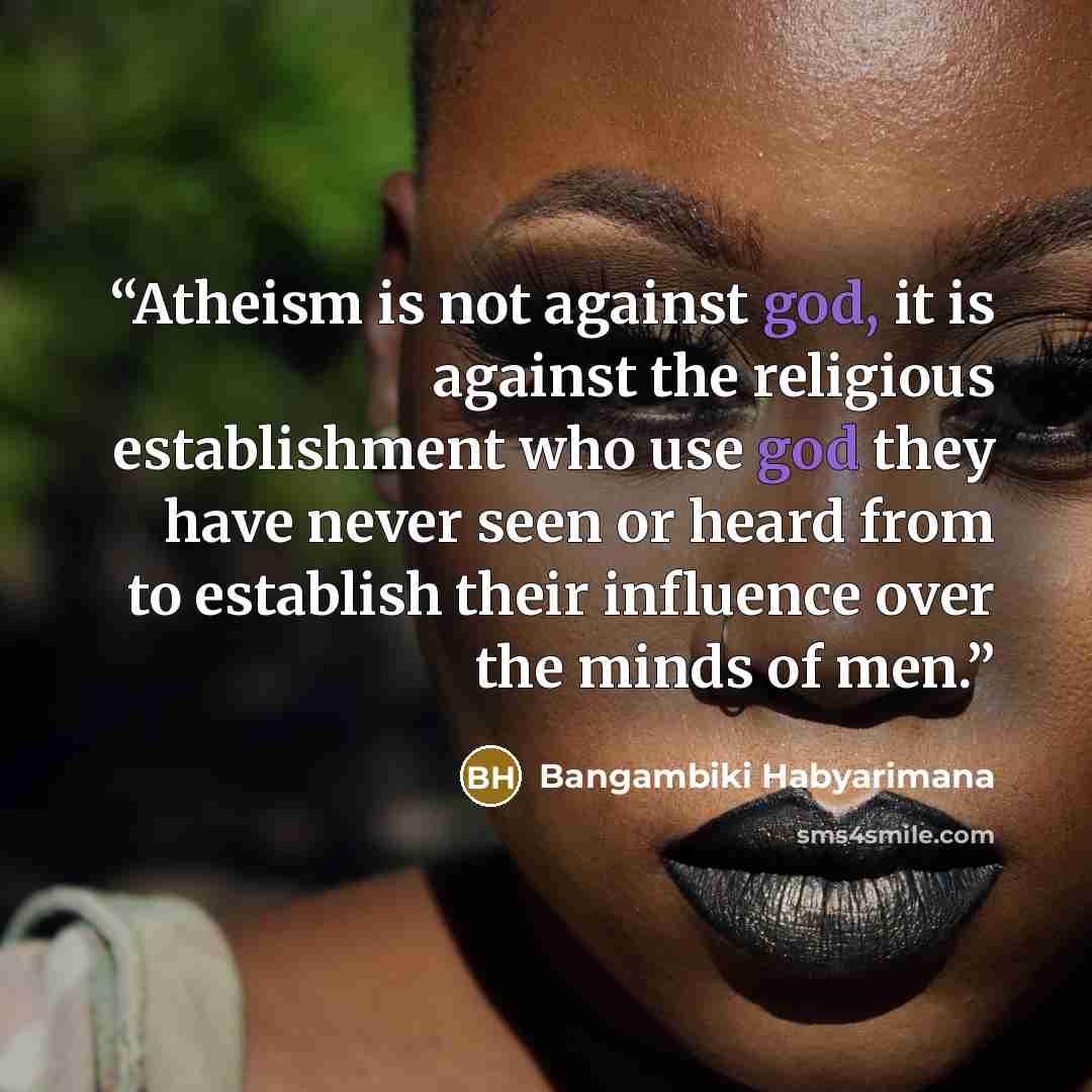 “Atheism is not against god, it is against the religious establishment who use god they have never seen or heard from to establish their influence over the minds of men.” quote by Bangambiki Habyarimana