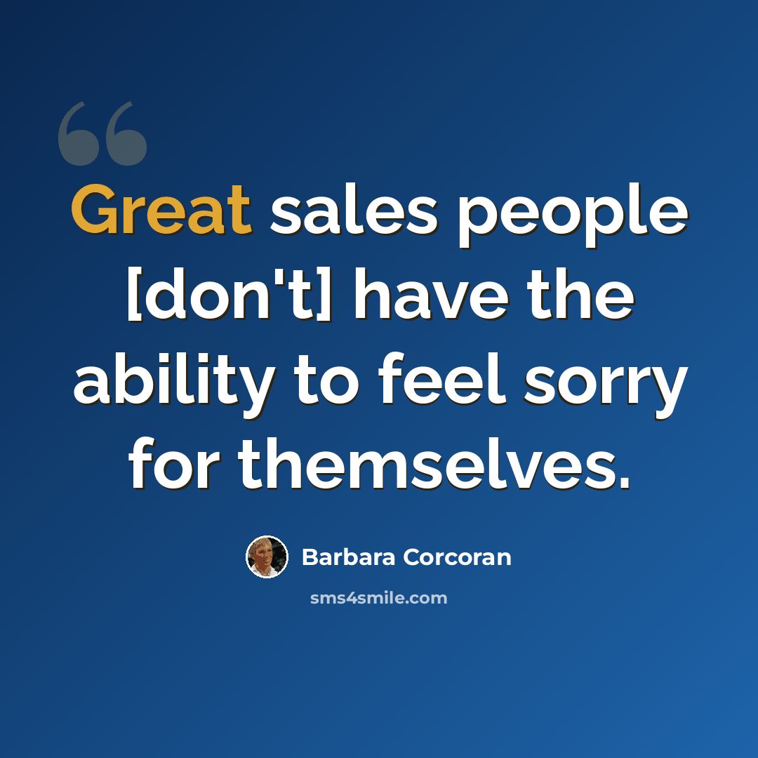 “Great sales people [don't] have the ability to feel sorry for themselves.” quote by Barbara Corcoran