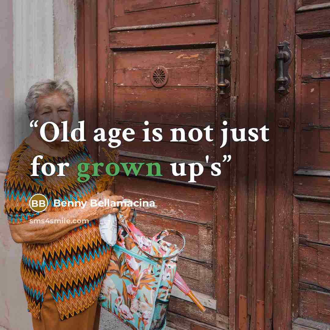 “Old age is not just for grown up's” quote by Benny Bellamacina