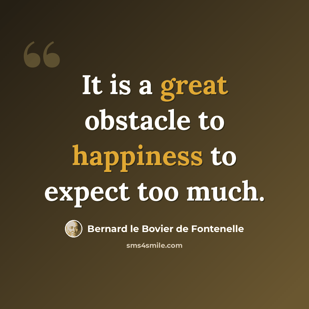 “It is a great obstacle to happiness to expect too much.” quote by Bernard le Bovier de Fontenelle