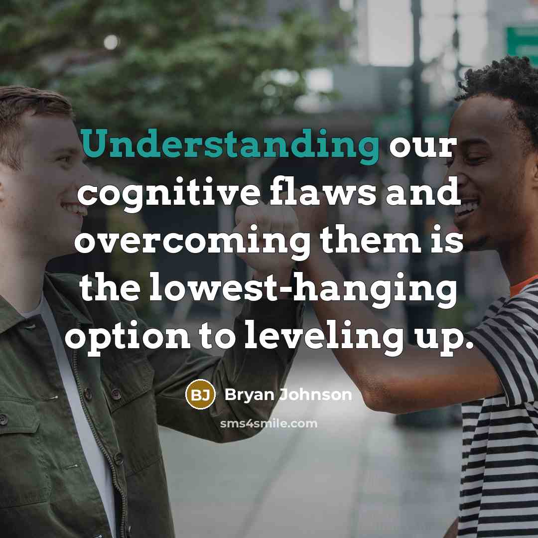 “Understanding our cognitive flaws and overcoming them is the lowest-hanging option to leveling up.” quote by Bryan Johnson