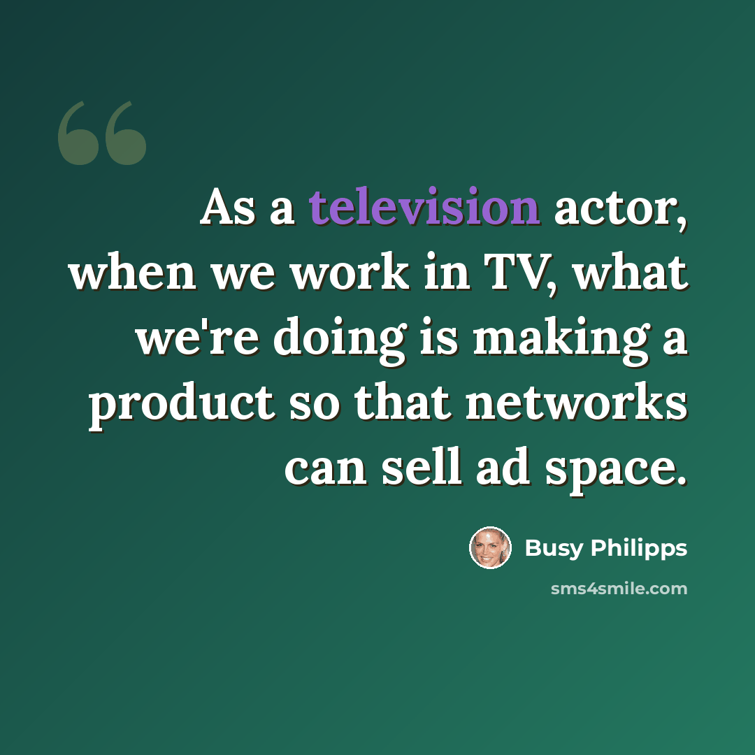 “As a television actor, when we work in TV, what we're doing is making a product so that networks can sell ad space.” quote by Busy Philipps