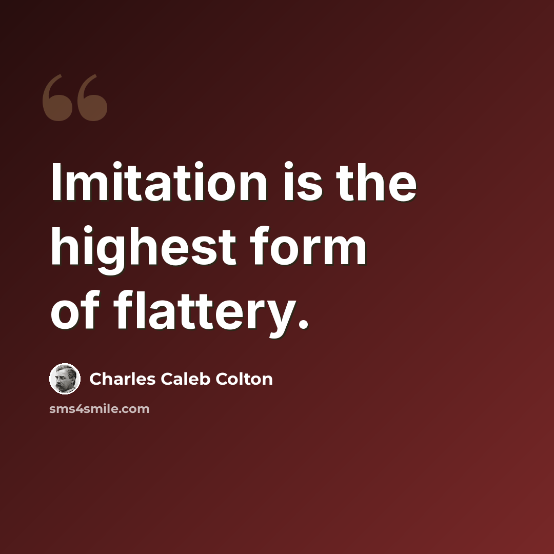 “Imitation is the highest form of flattery.” quote by Charles Caleb Colton