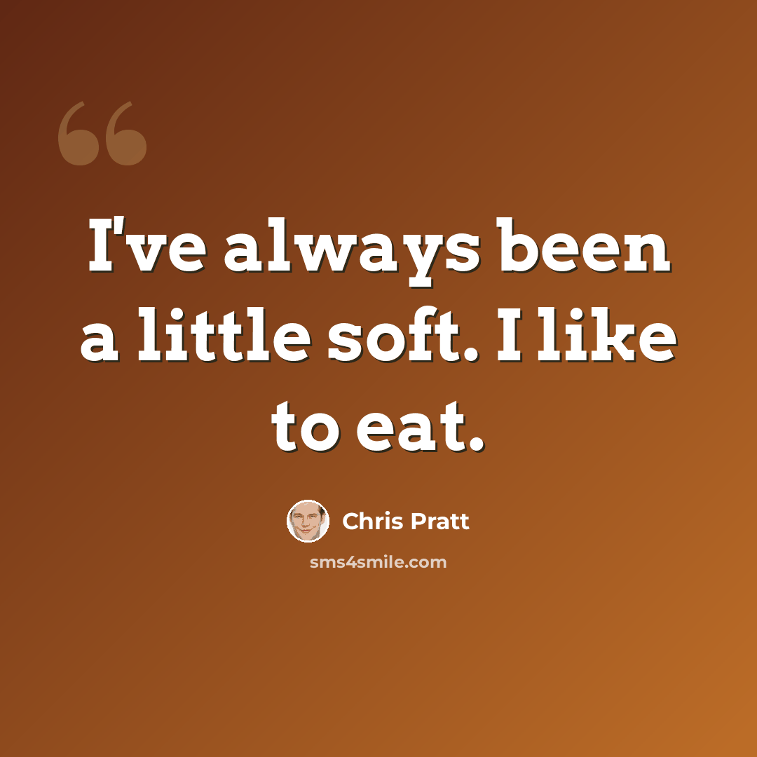 “I've always been a little soft. I like to eat.” quote by Chris Pratt