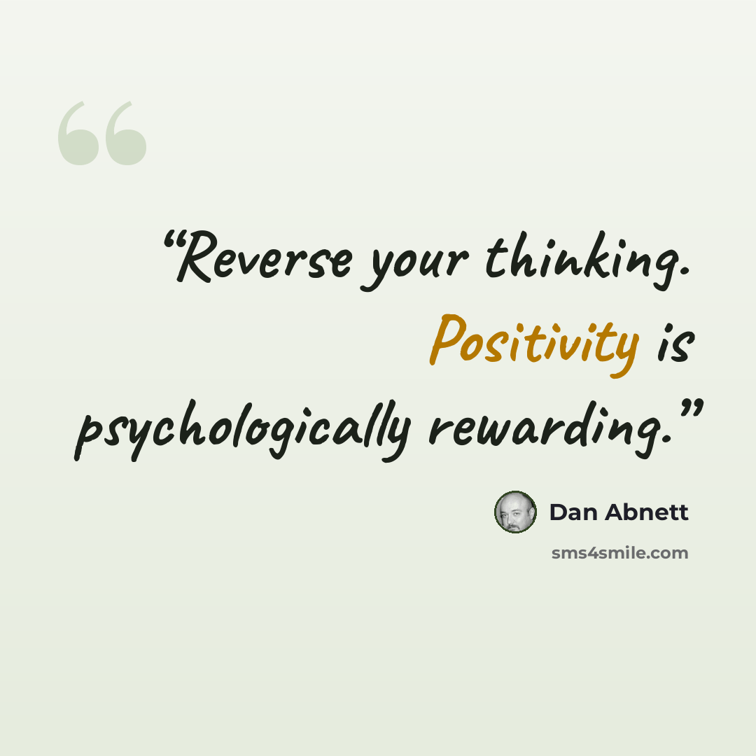“Reverse your thinking. Positivity is psychologically rewarding.” quote by Dan Abnett
