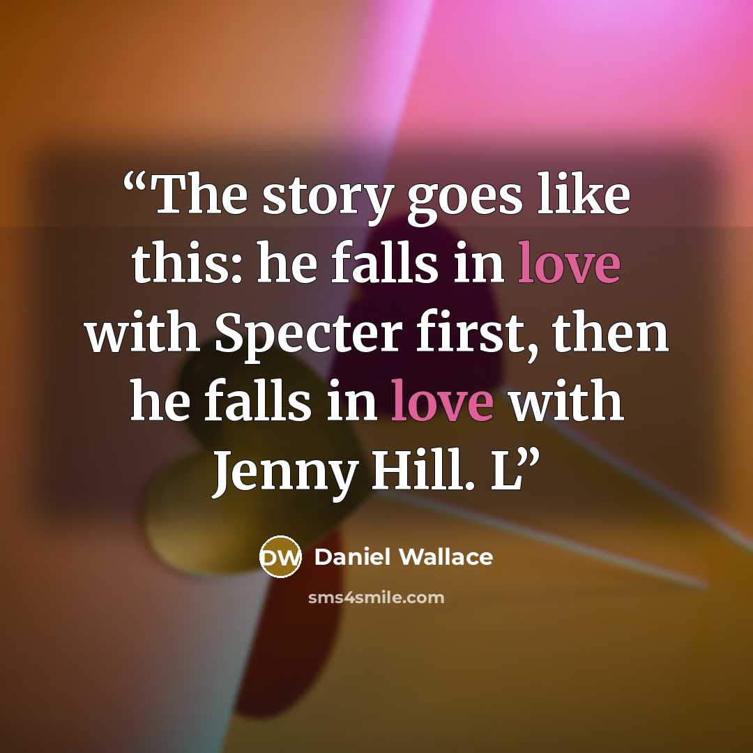 “The story goes like this: he falls in love with Specter first, then he falls in love with Jenny Hill. L” quote by Daniel Wallace
