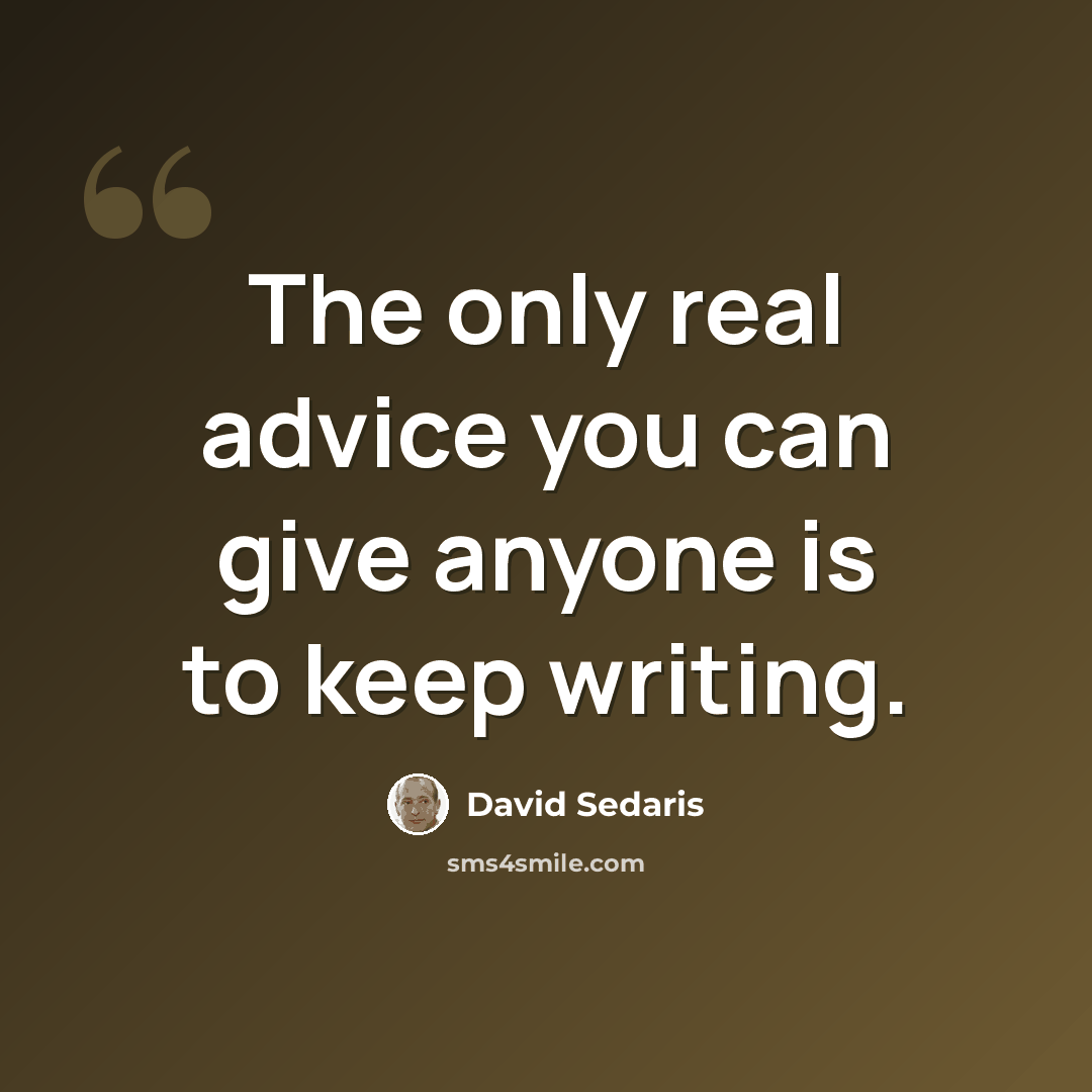“The only real advice you can give anyone is to keep writing.” quote by David Sedaris