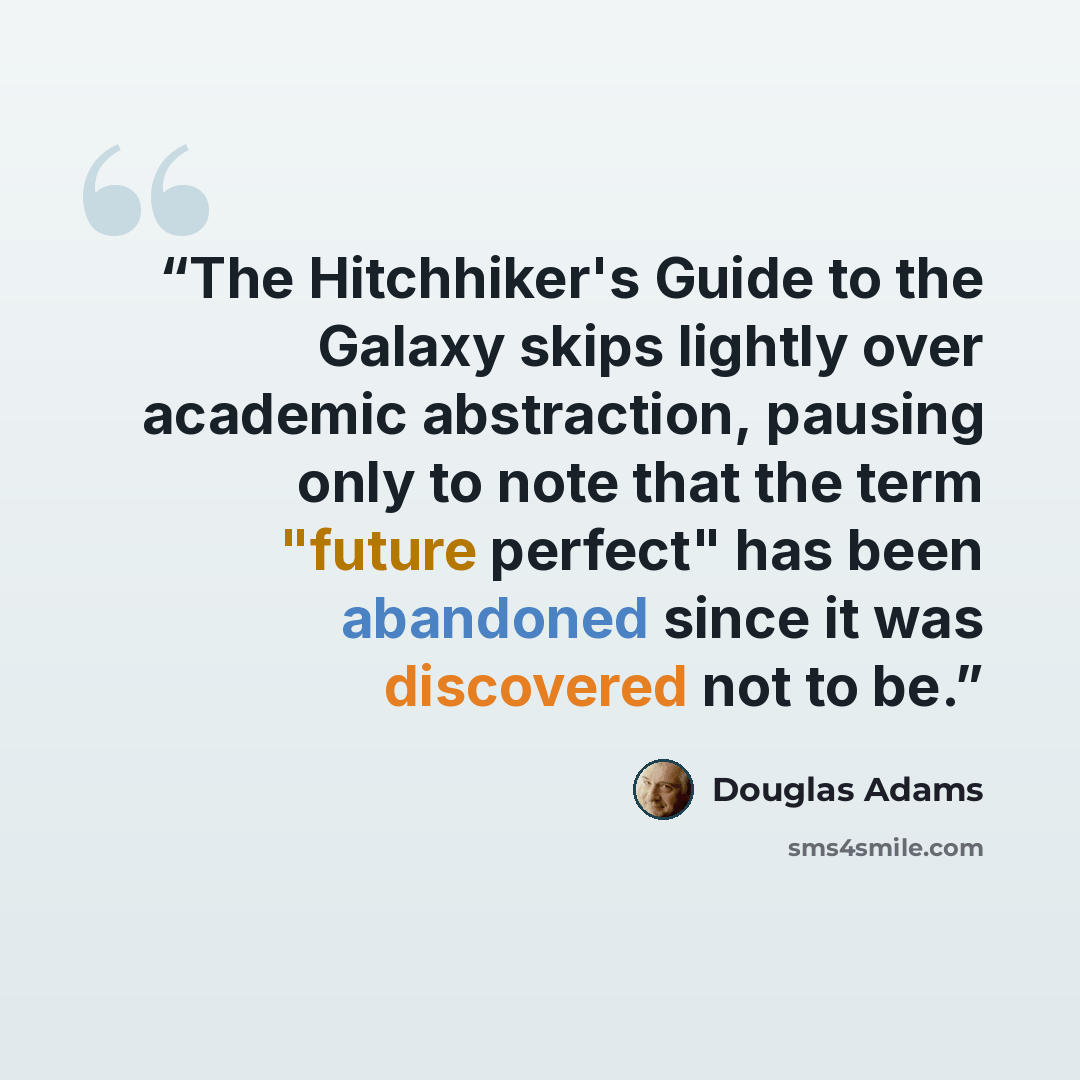 “The Hitchhiker's Guide to the Galaxy skips lightly over academic abstraction, pausing only to note that the term "future perfect" has been abandoned since it was discovered not to be.” quote by Douglas Adams