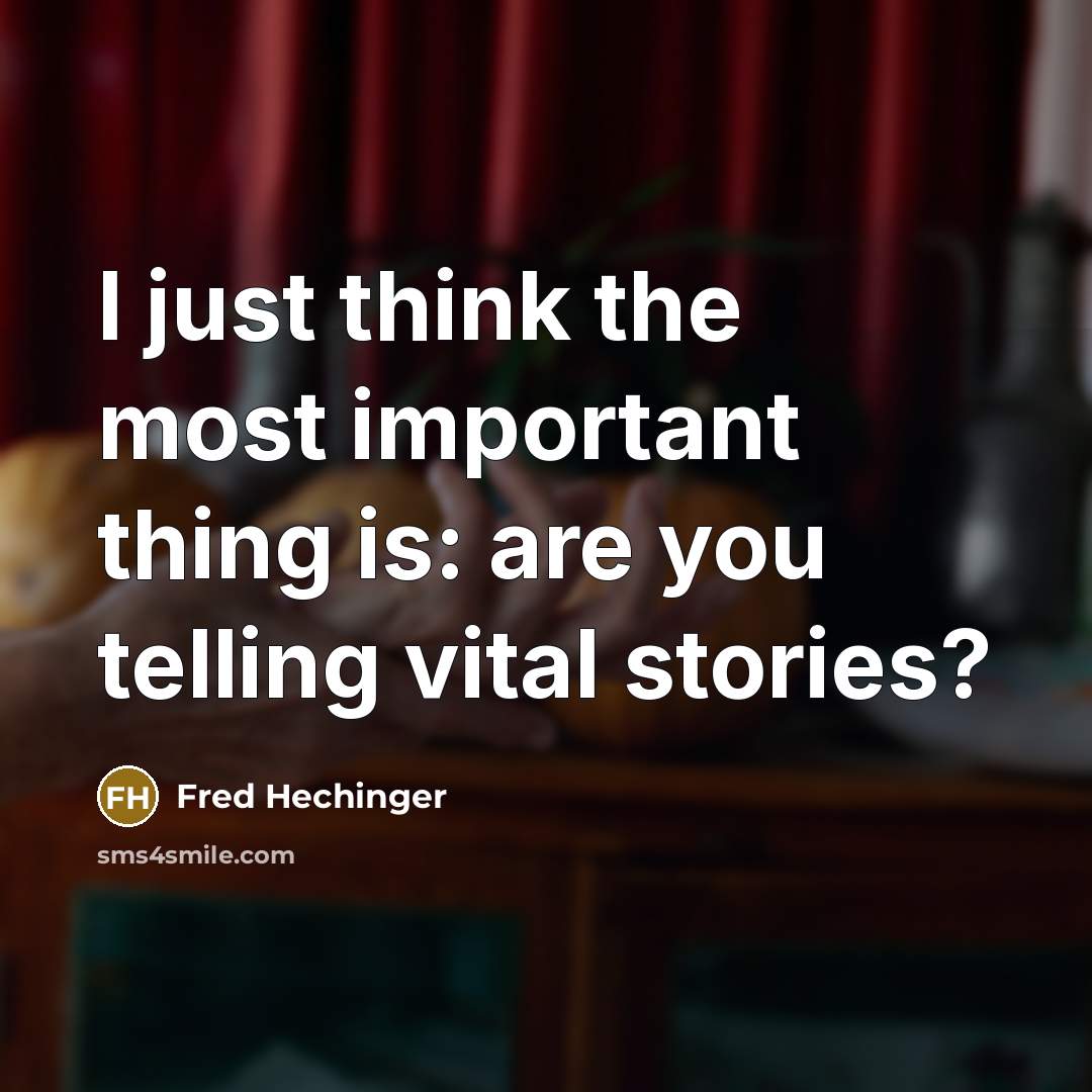 “I just think the most important thing is: are you telling vital stories?” quote by Fred Hechinger