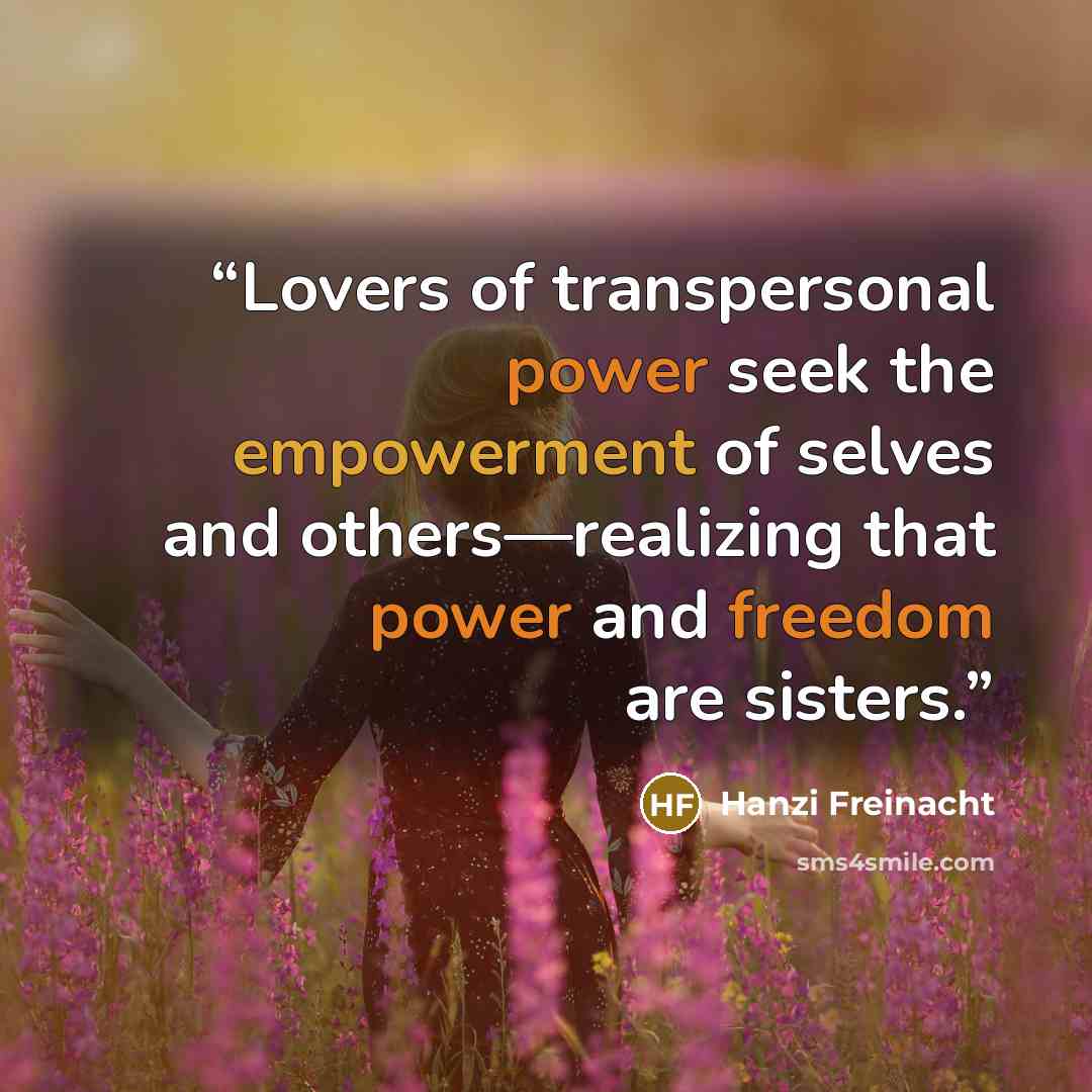 “Lovers of transpersonal power seek the empowerment of selves and others—realizing that power and freedom are sisters.” quote by Hanzi Freinacht