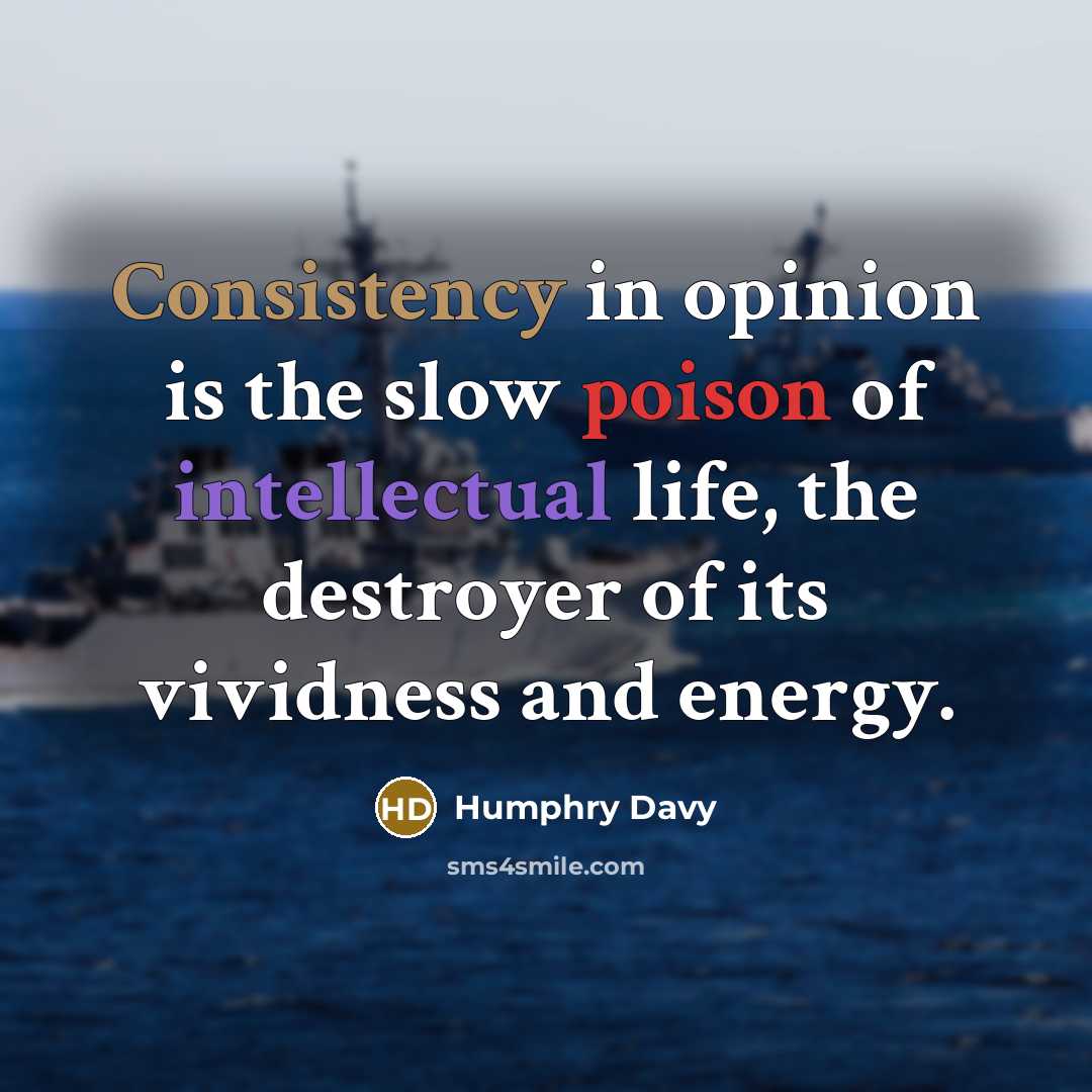 “Consistency in opinion is the slow poison of intellectual life, the destroyer of its vividness and energy.” quote by Humphry Davy
