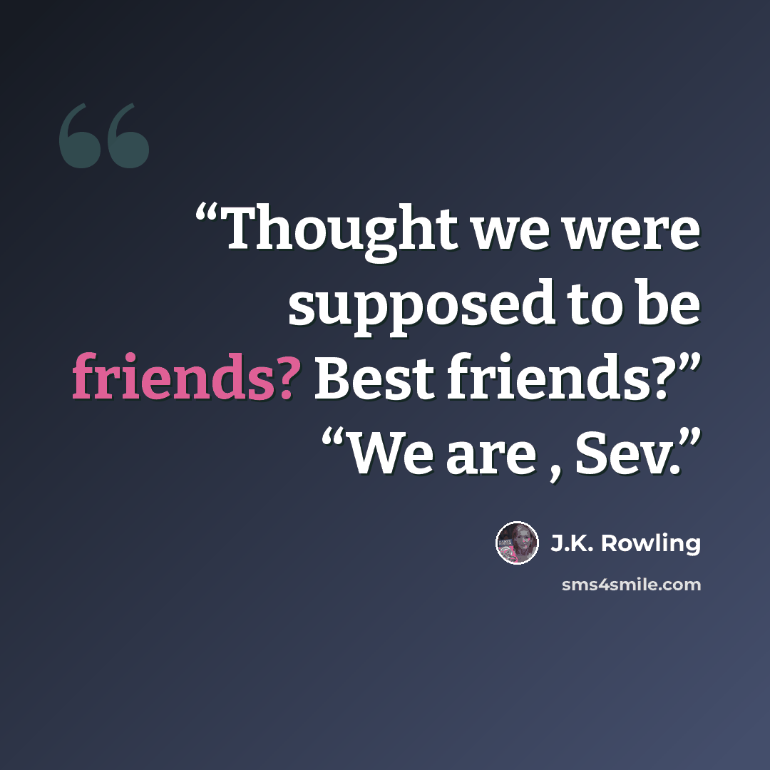“Thought we were supposed to be friends? Best friends?” “We are , Sev.” quote by J.K. Rowling