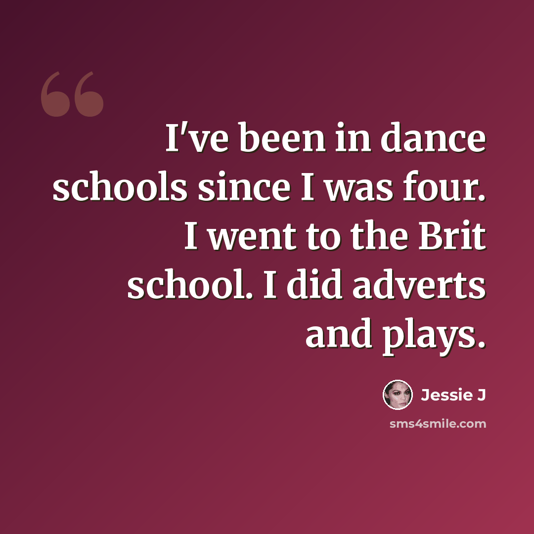 “I've been in dance schools since I was four. I went to the Brit school. I did adverts and plays.” quote by Jessie J