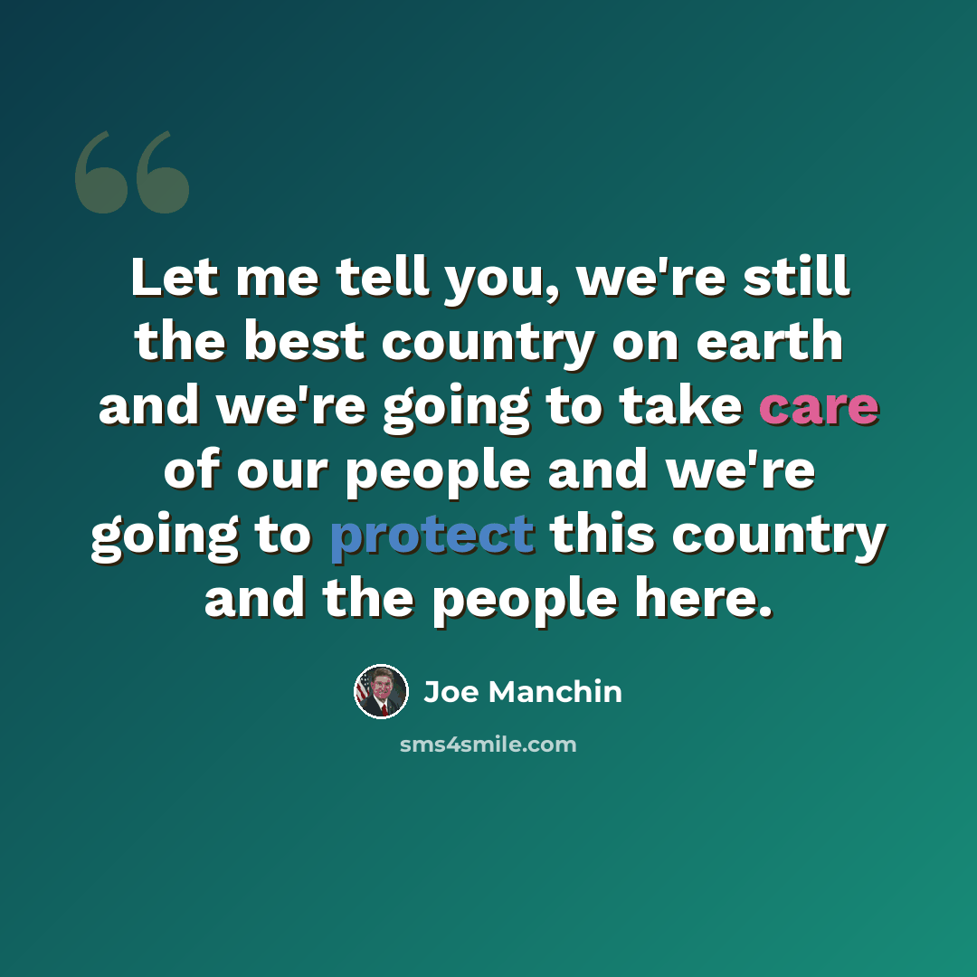 “Let me tell you, we're still the best country on earth and we're going to take care of our people and we're going to protect this country and the people here.” quote by Joe Manchin