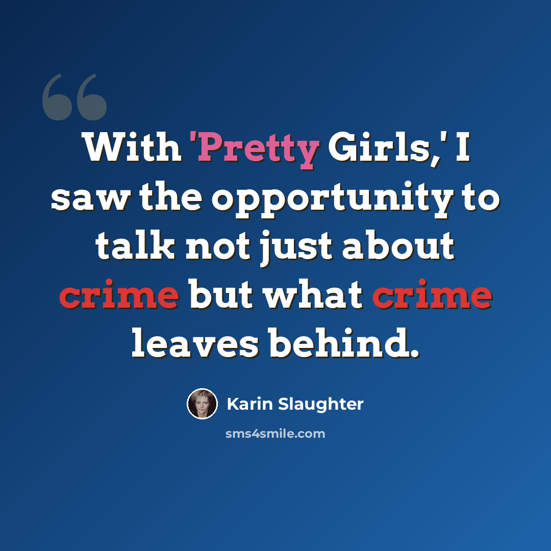 “With 'Pretty Girls,' I saw the opportunity to talk not just about crime but what crime leaves behind.” quote by Karin Slaughter