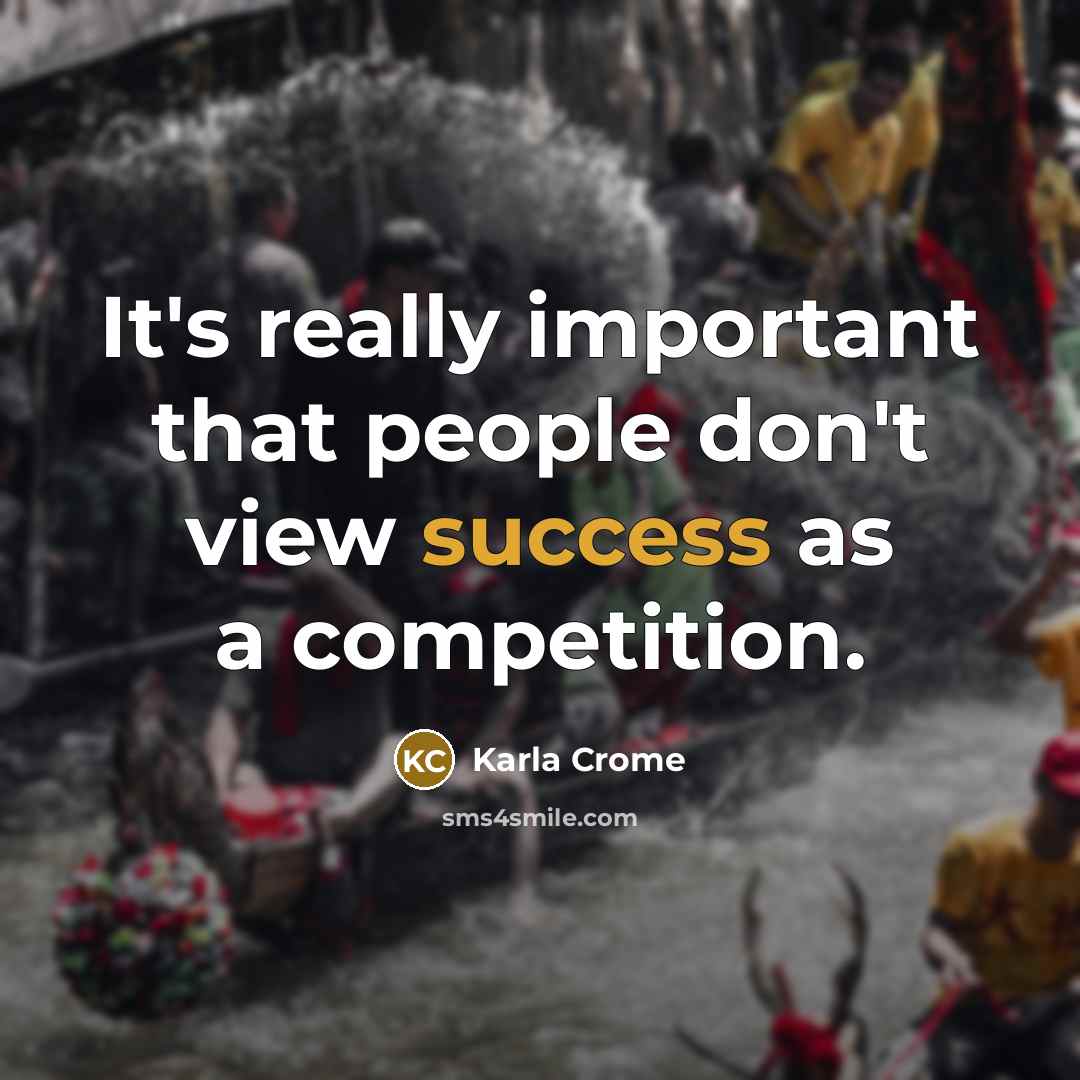 “It's really important that people don't view success as a competition.” quote by Karla Crome