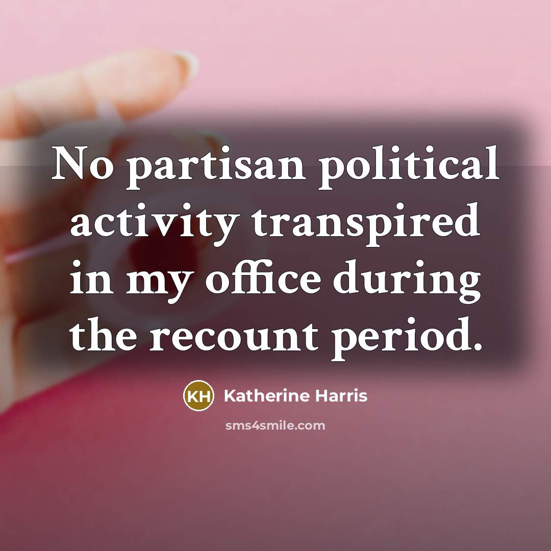 “No partisan political activity transpired in my office during the recount period.” quote by Katherine Harris