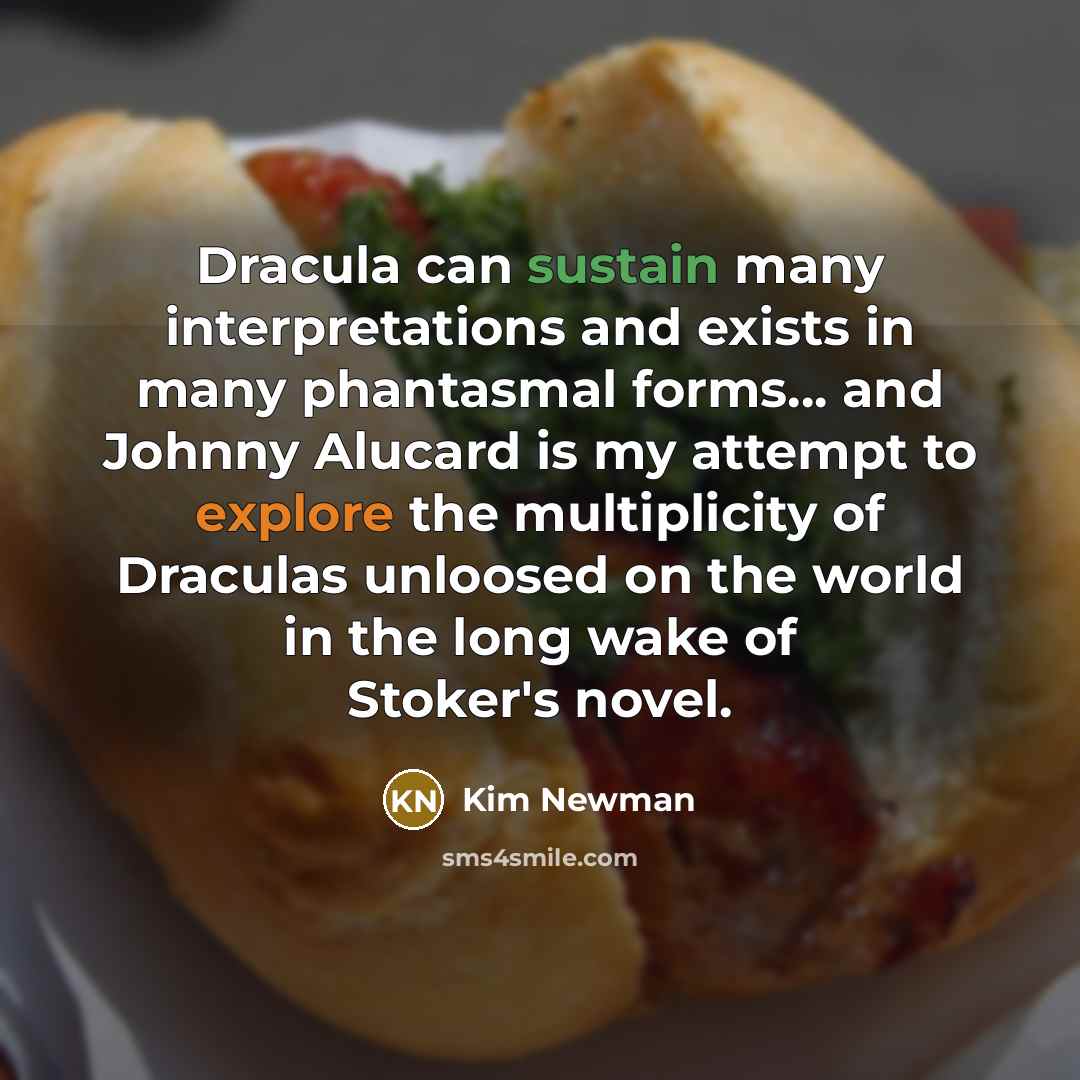“Dracula can sustain many interpretations and exists in many phantasmal forms... and Johnny Alucard is my attempt to explore the multiplicity of Draculas unloosed on the world in the long wake of Stoker's novel.” quote by Kim Newman